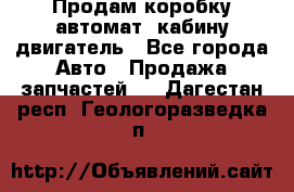 Продам коробку-автомат, кабину,двигатель - Все города Авто » Продажа запчастей   . Дагестан респ.,Геологоразведка п.